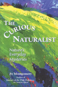 Title: The Curious Naturalist: Nature's Everyday Mysteries, Author: Sy Montgomery