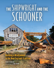 Title: The Shipwright and the Schooner: Building a Windjammer in the New England Tradition, Author: Harold Burnham