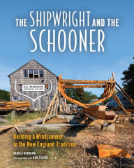 Title: The Shipwright and the Schooner: Building a Windjammer in the New England Tradition, Author: Dan Tobyne