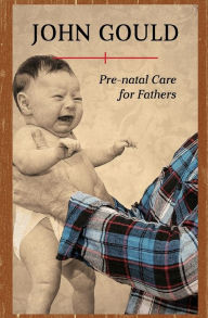Title: Pre-Natal Care for Fathers, Author: John Gould
