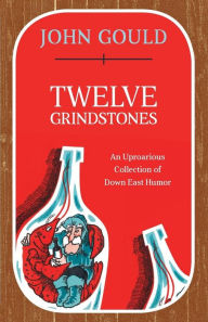 Title: Twelve Grindstones: An Uproarious Collection of Down East Folklore, Author: John Gould