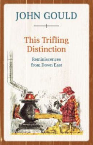 Title: This Trifling Distinction: Reminiscences from Down East, Author: John Gould