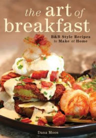 Title: The Art of Breakfast: B&B Style Recipes to Make at Home, Author: Dana Moos