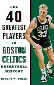 Title: 40 Greatest Players in Boston Celtics Basketball History, Author: Robert W. Cohen