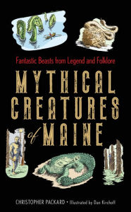 Title: Mythical Creatures of Maine: Fantastic Beasts from Legend and Folklore, Author: Christopher Packard