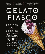 Title: Gelato Fiasco: Recipes and Stories from America's Best Gelato Makers, Author: Joshua Davis