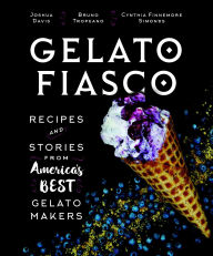 Title: Gelato Fiasco: Recipes and Stories from America's Best Gelato Makers, Author: Joshua Davis