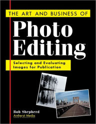 Title: The Art and Business of Photo Editing: Selecting and Evaluating Images for Publication, Author: Bob Shepherd