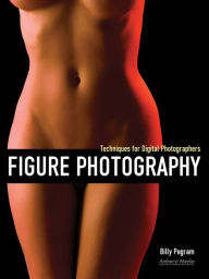 Title: Figure Photography: Techniques for Digital Photographers, Author: Billy Pegram