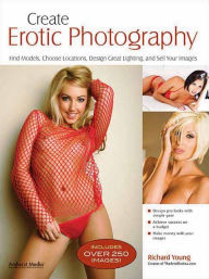 Title: Create Erotic Photography: Find Models, Choose Locations, Design Great Lighting & Sell Your Images, Author: Richard Young