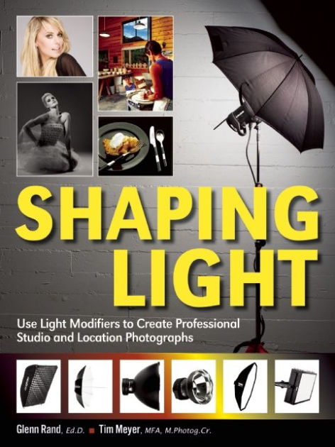 Shaping Light: Use Light Modifiers to Create Amazing Studio and Location  Photographs by Glenn Rand, Tim Meyer, Paperback