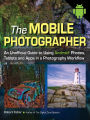 The Mobile Photographer: An Unofficial Guide to Using Android Phones, Tablets, and Apps in a Photography Workflow