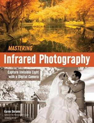 Mastering Infrared Photography: Capture Invisible Light with A Digital Camera