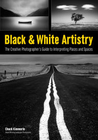 Title: Black & White Artistry: The Creative Photographer's Guide to Interpreting Places and Spaces, Author: Chuck Kimmerle
