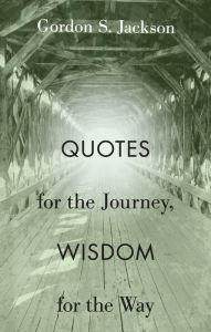 Title: Quotes for the Journey, Wisdom for the Way, Author: Gordon S. Jackson