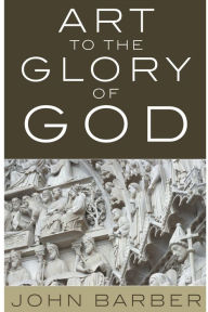 Title: Art to the Glory of God, Author: John Barber