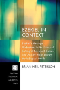 Ezekiel in Context: EzekielOs Message Understood in Its Historical Setting of Covenant Curses and Ancient Near Eastern Mythological Motifs
