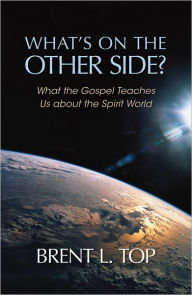 Title: What's on the Other Side?: What the Gospel Teaches Us about the Spirit World, Author: Brent L. Top