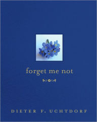 Title: Forget Me Not, Author: Dieter F. Uchtdorf