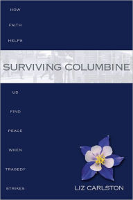 Title: Surviving Columbine: How Faith Helps Us Find Peace When Tragedy Strikes, Author: Liz Carlston