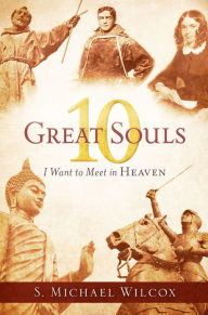 Title: 10 Great Souls I Want to Meet in Heaven, Author: S. Michael Wilcox
