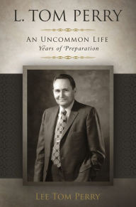 Title: L. Tom Perry, an Uncommon Life: Years of Preparation, 1922-1976, Author: Lee Tom Perry