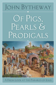 Of Pigs, Pearls and Prodigals: A Fresh Look at the Parables of Jesus