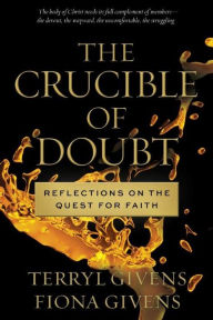 Title: The Crucible of Doubt: Reflections on the Quest for Faith, Author: Terryl Givens