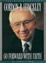 Title: Go Forward with Faith: The Biography of President Gordon B. Hinckley, Author: Sheri Dew