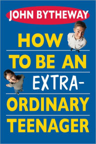 Title: How To Be An Extraordinary Teenager, Author: John Bytheway