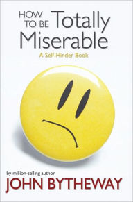 Title: How to Be Totally Miserable, Author: John Bytheway