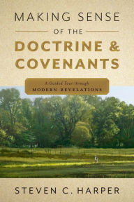 Title: Making Sense of the Doctrine and Covenants, Author: Steven C. Harper