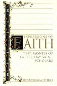 Title: Expressions of Faith: Testimonies of Latter-day Saint Scholars, Author: Susan Easton Black