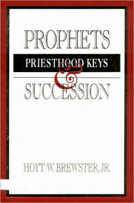 Title: Prophets, Priesthood Keys and Succession, Author: Hoyt W. Jr. Brewster