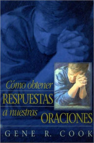 Title: Como Obtener Respuestas a Nuestra Oraciones, Author: Gene R. Cook