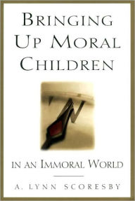 Title: Bringing Up Moral Children, Author: A. Lynn Scoresby