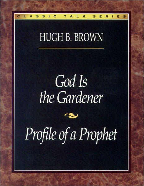 God Is The Gardener/Profile Of A Prophet By Hugh B. Brown, Deseret Book ...