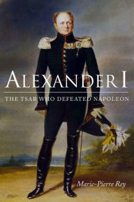 Title: Alexander I: The Tsar Who Defeated Napoleon, Author: Marie-Pierre Rey