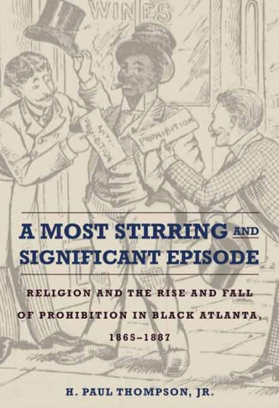 A Most Stirring and Significant Episode: Religion and the Rise and Fall of Prohibition in Black Atlanta, 1865-1887