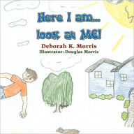 Title: Here I Am...Look at Me!, Author: Deborah K. Morris