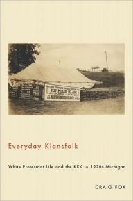 Title: Everyday Klansfolk: White Protestant Life and the KKK in 1920s Michigan, Author: Craig Fox