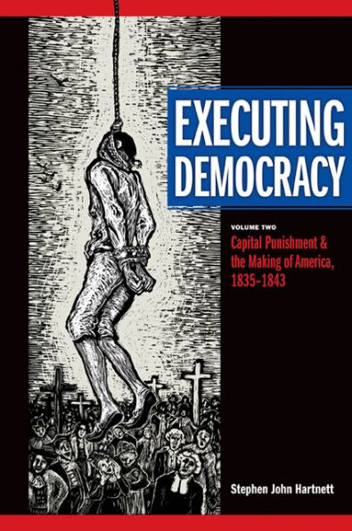 Executing Democracy: Volume Two: Capital Punishment and the Making of America, 1835-1843