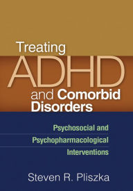 Title: Treating ADHD and Comorbid Disorders: Psychosocial and Psychopharmacological Interventions, Author: Steven R. Pliszka MD