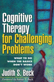 Title: Cognitive Therapy for Challenging Problems: What to Do When the Basics Don't Work, Author: Judith S. Beck PhD