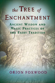 Title: The Tree of Enchantment: Ancient Wisdom and Magic Practices of the Faery Tradition, Author: Orion Foxwood