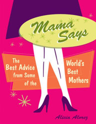 Title: Mama Says: The Best Advice from Some of the World's Best Mothers, Author: Alicia Alvrez