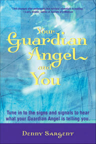 Title: Your Guardian Angel and You: Tune in to the Signs and Signals to Hear What Your Guardian Angel Is Telling You, Author: Denny Sargent