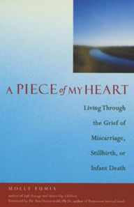 Title: A Piece of My Heart: Living Through the Grief of Miscarriage, Stillbirth, or Infant Death, Author: Molly Fumia