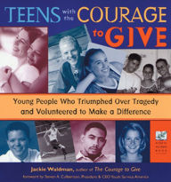 Title: Teens with the Courage to Give: Young People Who Triumphed over Tragedy and Volunteered to Make a Difference, Author: Jackie Waldman