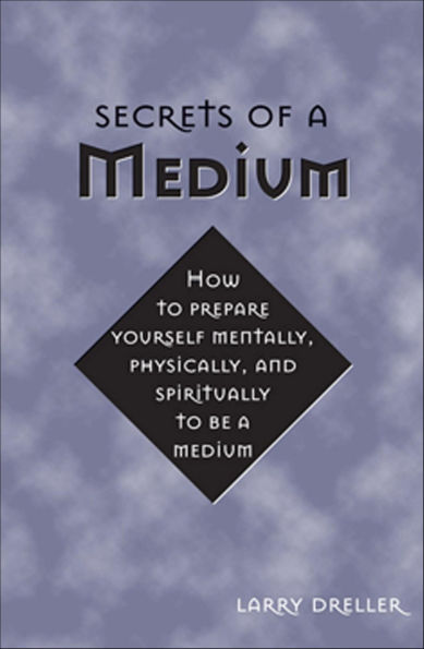 Secrets of a Medium: How to Prepare Yourself Mentally, Physically, and Spiritually to Be A Medium